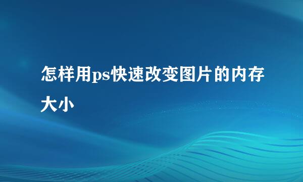 怎样用ps快速改变图片的内存大小