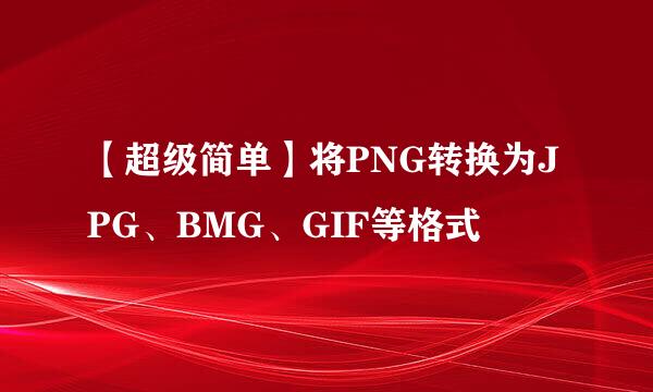 【超级简单】将PNG转换为JPG、BMG、GIF等格式