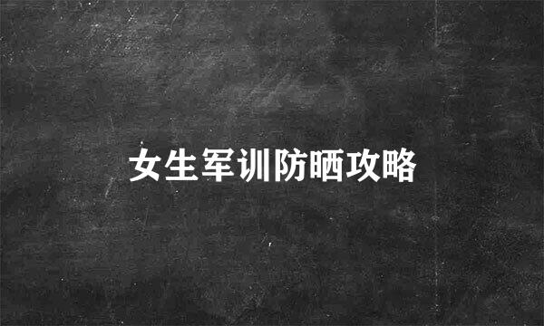 女生军训防晒攻略