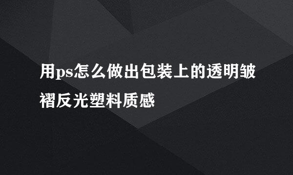 用ps怎么做出包装上的透明皱褶反光塑料质感