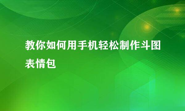 教你如何用手机轻松制作斗图表情包