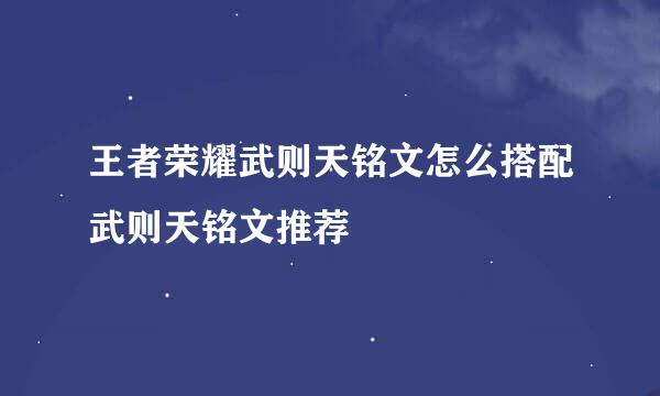 王者荣耀武则天铭文怎么搭配武则天铭文推荐
