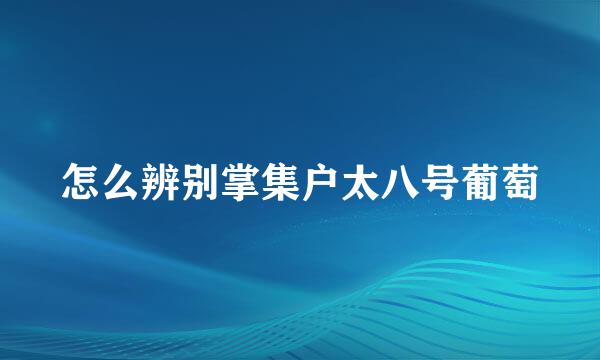 怎么辨别掌集户太八号葡萄
