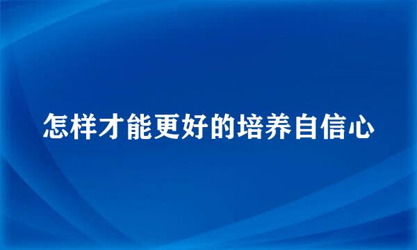 怎样才能更好的培养自信心