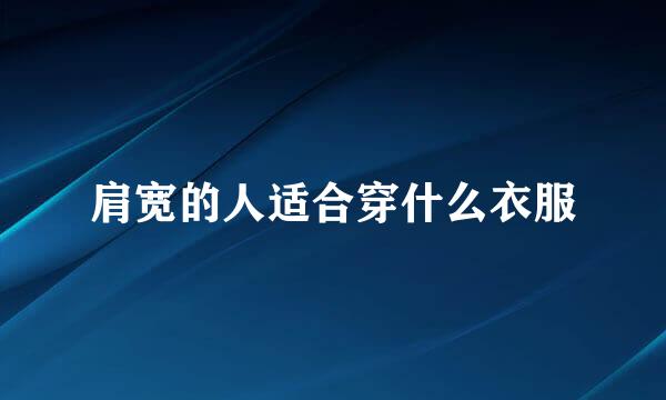 肩宽的人适合穿什么衣服