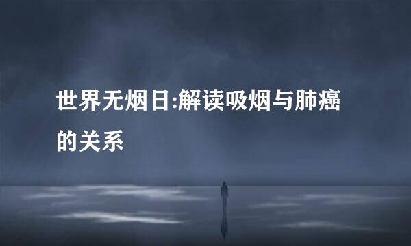 世界无烟日:解读吸烟与肺癌的关系