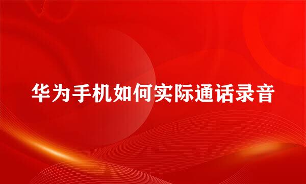 华为手机如何实际通话录音
