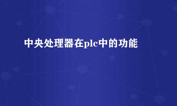 中央处理器在plc中的功能