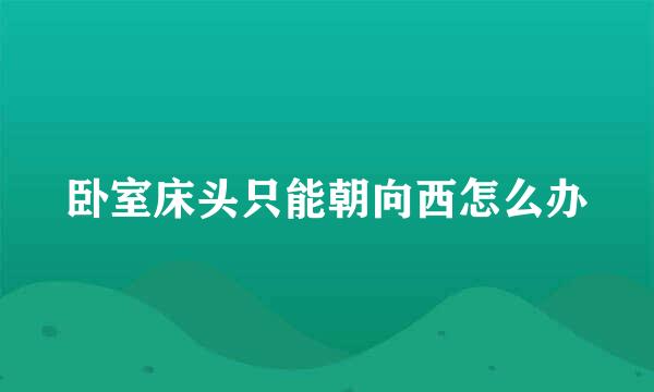 卧室床头只能朝向西怎么办