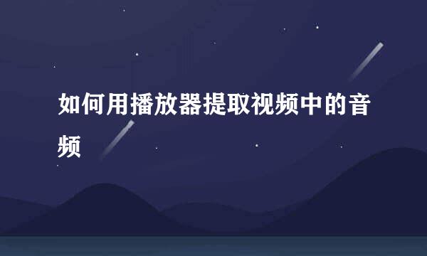 如何用播放器提取视频中的音频