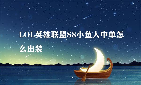 LOL英雄联盟S8小鱼人中单怎么出装