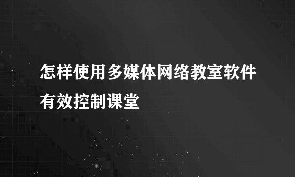 怎样使用多媒体网络教室软件有效控制课堂