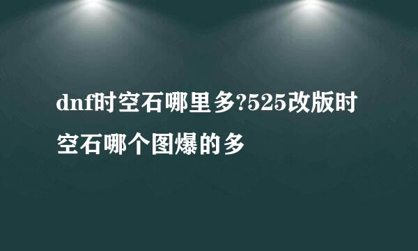 dnf时空石哪里多?525改版时空石哪个图爆的多