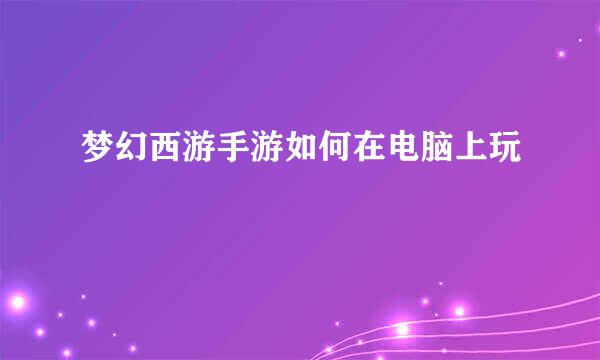 梦幻西游手游如何在电脑上玩