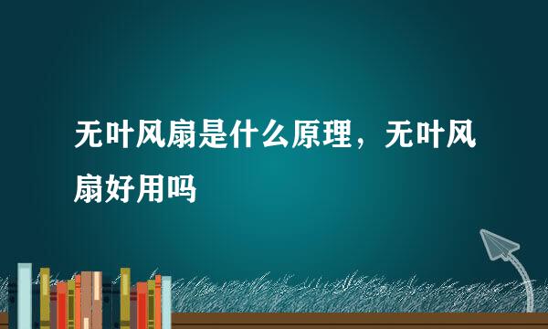 无叶风扇是什么原理，无叶风扇好用吗