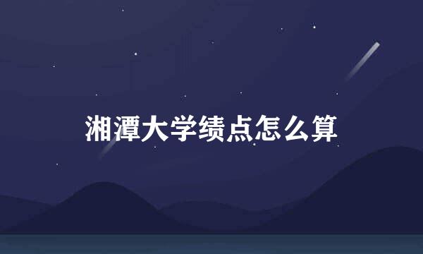 湘潭大学绩点怎么算