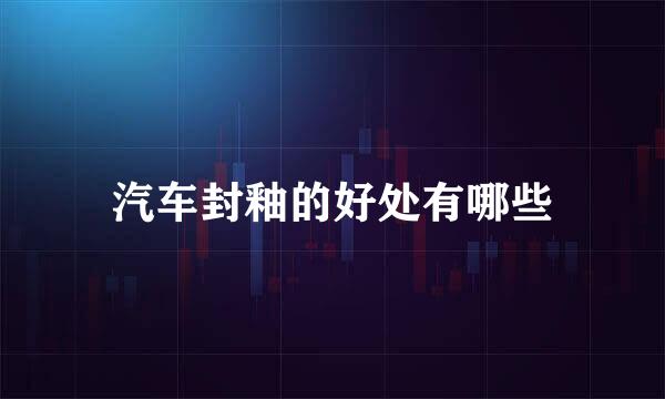 汽车封釉的好处有哪些