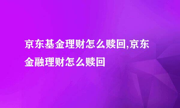 京东基金理财怎么赎回,京东金融理财怎么赎回