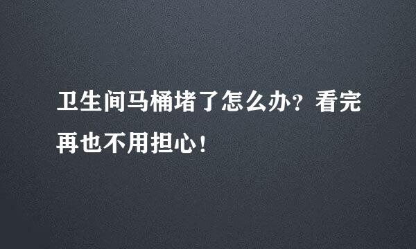 卫生间马桶堵了怎么办？看完再也不用担心！