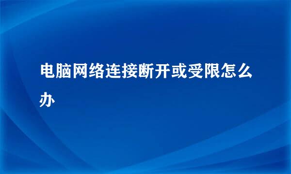 电脑网络连接断开或受限怎么办