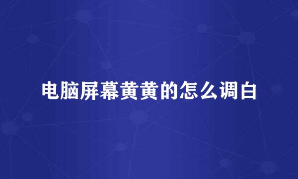电脑屏幕黄黄的怎么调白