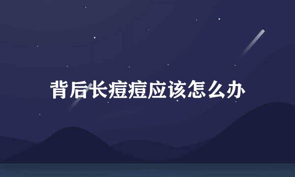 背后长痘痘应该怎么办
