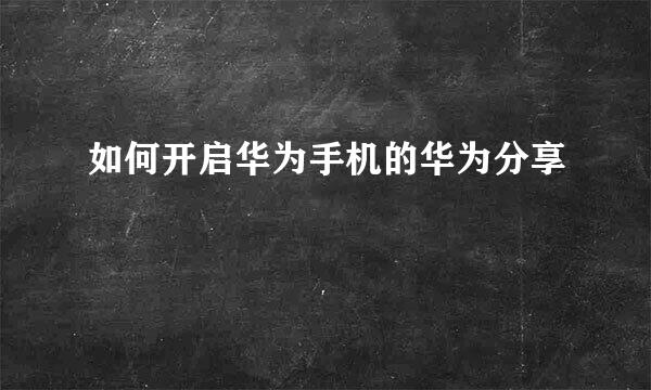 如何开启华为手机的华为分享