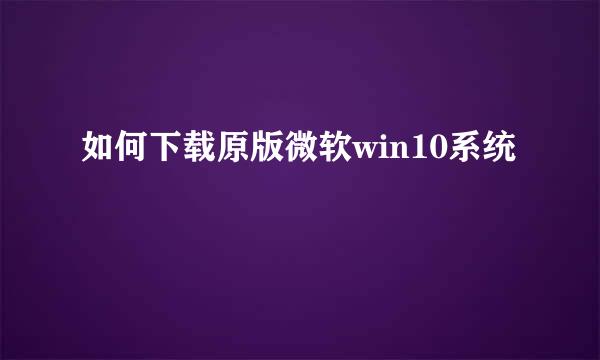 如何下载原版微软win10系统