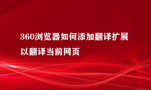 360浏览器如何添加翻译扩展以翻译当前网页