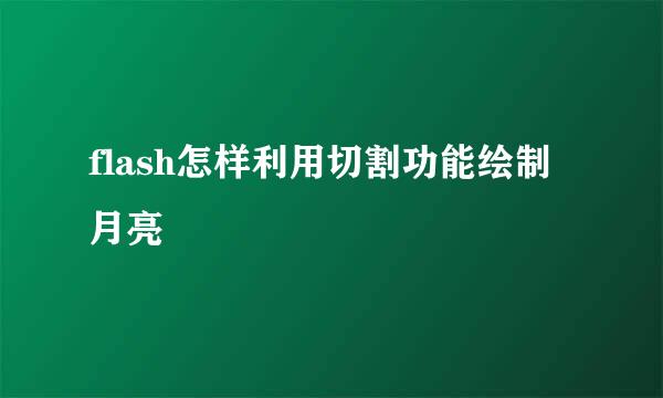 flash怎样利用切割功能绘制月亮