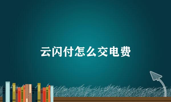 云闪付怎么交电费