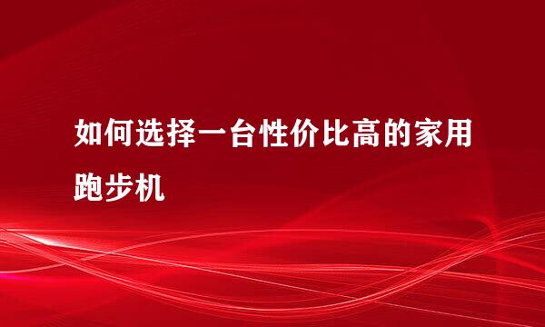 如何选择一台性价比高的家用跑步机