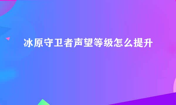 冰原守卫者声望等级怎么提升