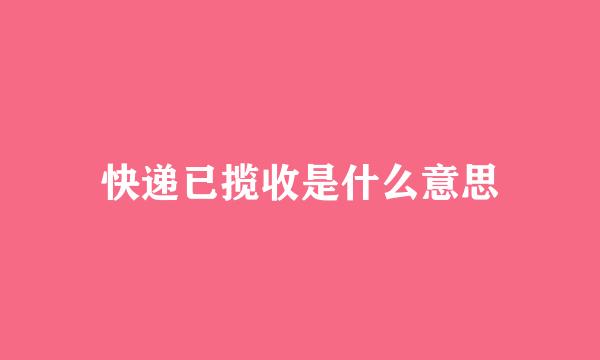 快递已揽收是什么意思