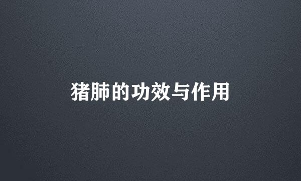 猪肺的功效与作用