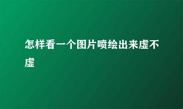 怎样看一个图片喷绘出来虚不虚