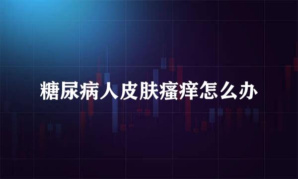 糖尿病人皮肤瘙痒怎么办