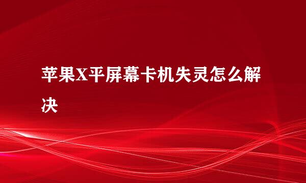 苹果X平屏幕卡机失灵怎么解决
