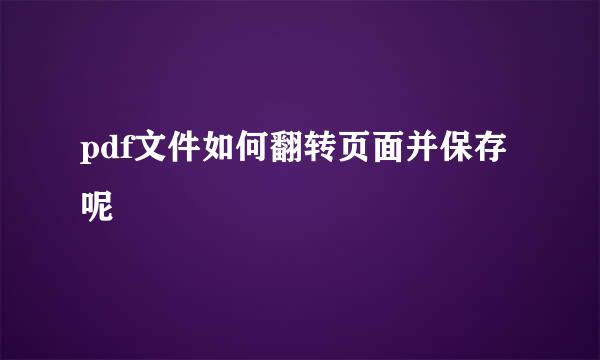 pdf文件如何翻转页面并保存呢