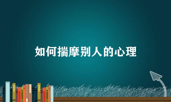 如何揣摩别人的心理