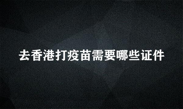去香港打疫苗需要哪些证件