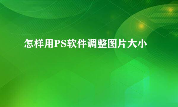 怎样用PS软件调整图片大小