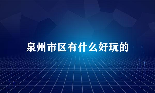 泉州市区有什么好玩的