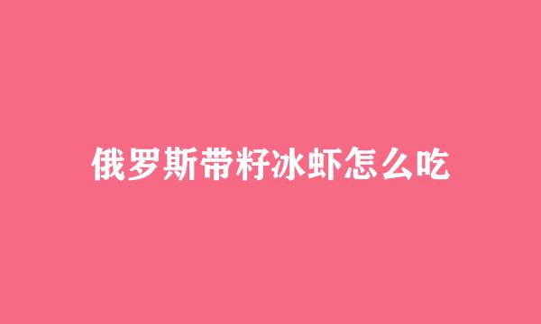 俄罗斯带籽冰虾怎么吃