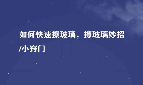 如何快速擦玻璃，擦玻璃妙招/小窍门