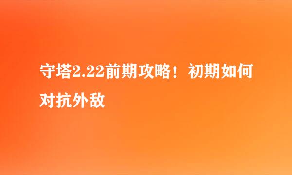 守塔2.22前期攻略！初期如何对抗外敌