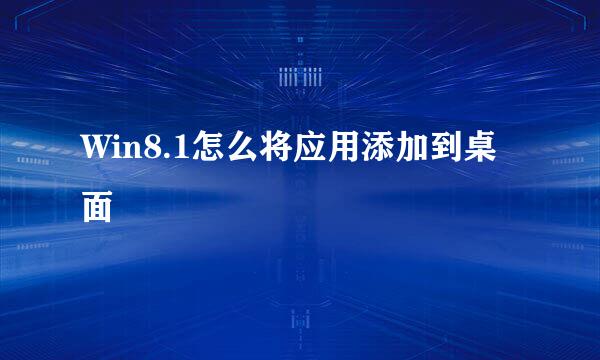 Win8.1怎么将应用添加到桌面