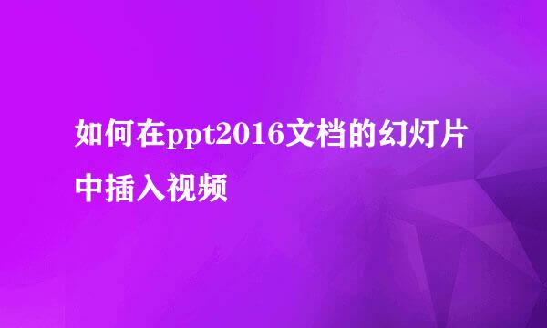 如何在ppt2016文档的幻灯片中插入视频