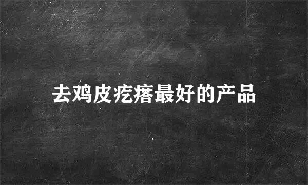 去鸡皮疙瘩最好的产品