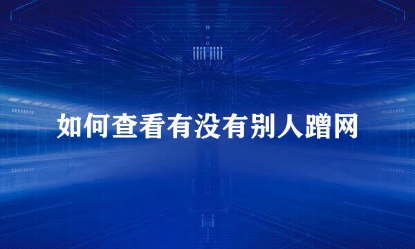 如何查看有没有别人蹭网